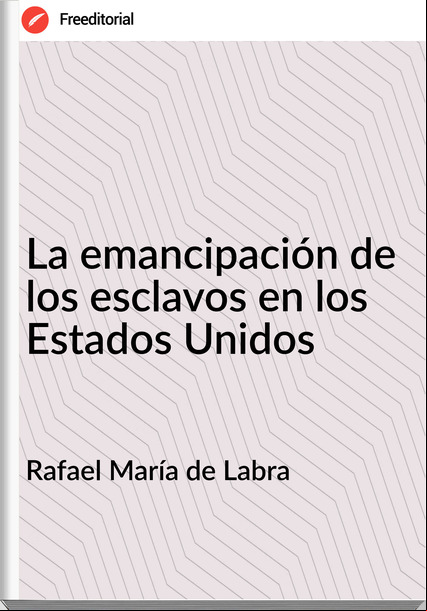 Rafael María de Labra - La emancipación de los esclavos en los Estados Unidos