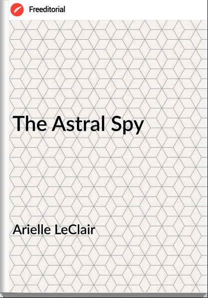 Arielle LeClair - The Astral Spy