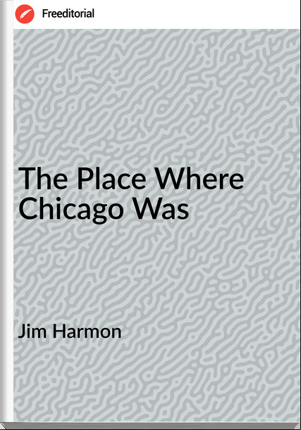  Jim Harmon - The Place Where Chicago Was