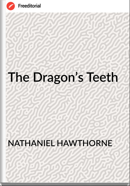 NATHANIEL HAWTHORNE The Dragon’s Teeth