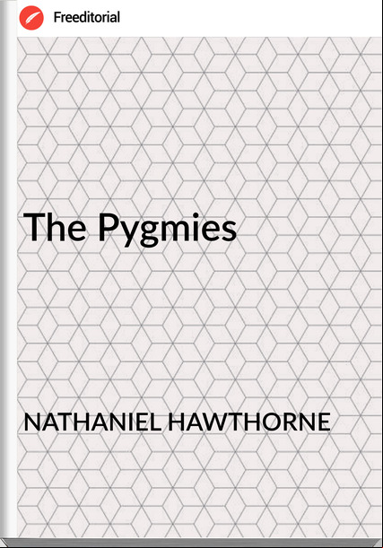 NATHANIEL HAWTHORNE The Pygmies