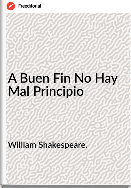 William Shakespeare. - A Buen Fin No Hay Mal Principio