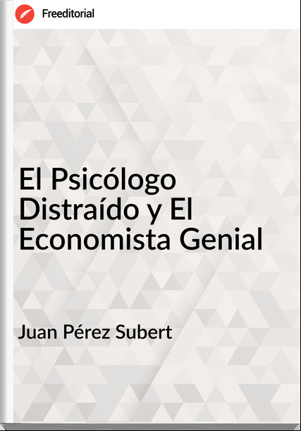 Juan Pérez Subert - El Psicólogo Distraído y El Economista Genial
