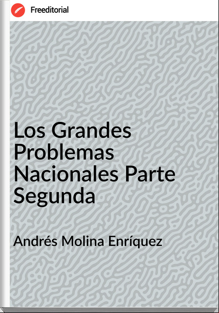 Andrés Molina Enríquez - Los Grandes Problemas Nacionales Parte Segunda
