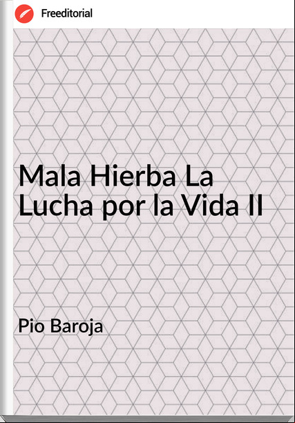 Pio Baroja - Mala Hierba La Lucha por la Vida II