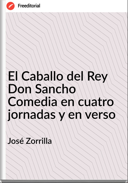 José Zorrilla - El Caballo del Rey Don Sancho Comedia en cuatro jornadas y en verso