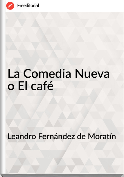 Leandro Fernández de Moratín - La Comedia Nueva o El café
