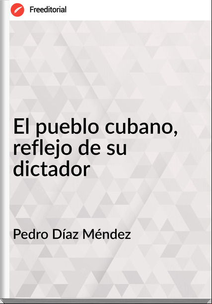 Pedro Díaz Méndez El pueblo cubano, reflejo de su dictador