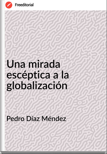 Pedro Díaz Méndez Una mirada escéptica a la globalización