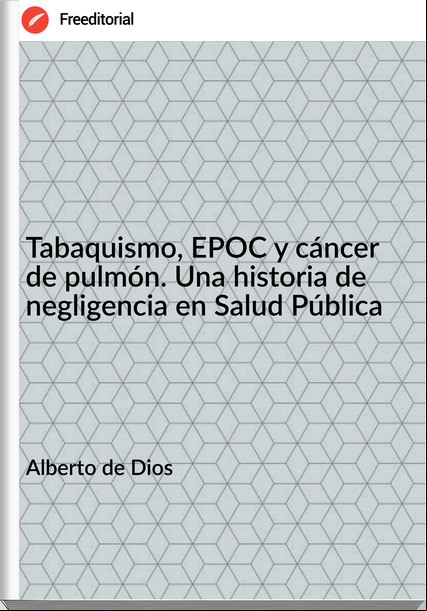 Alberto de Dios - Tabaquismo, EPOC y cáncer de pulmón. Una historia de negligencia en Salud Pública