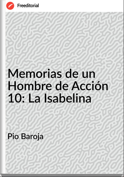 Pio Baroja - Memorias de un Hombre de Acción 10: La Isabelina