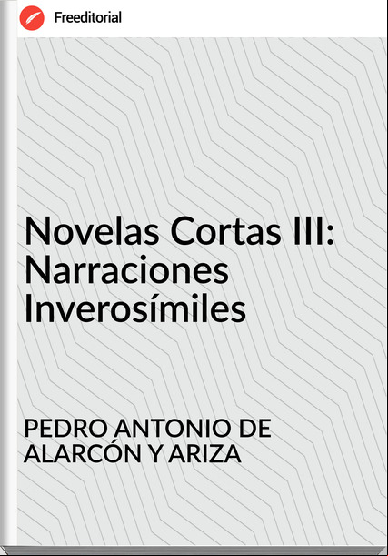 PEDRO ANTONIO DE ALARCÓN Y ARIZA Novelas Cortas III: Narraciones Inverosímiles
