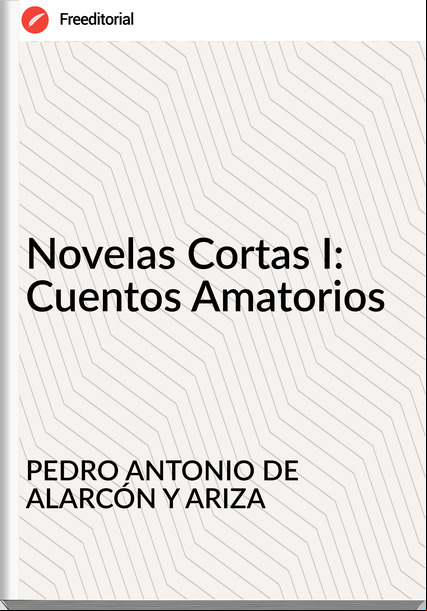 PEDRO ANTONIO DE ALARCÓN Y ARIZA Novelas Cortas I: Cuentos Amatorios