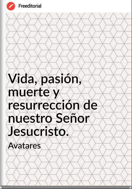 Avatares Vida, pasión, muerte y resurrección de nuestro Señor Jesucristo.
