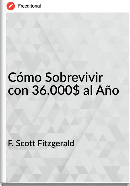  F. Scott Fitzgerald - Cómo Sobrevivir con 36.000$ al Año