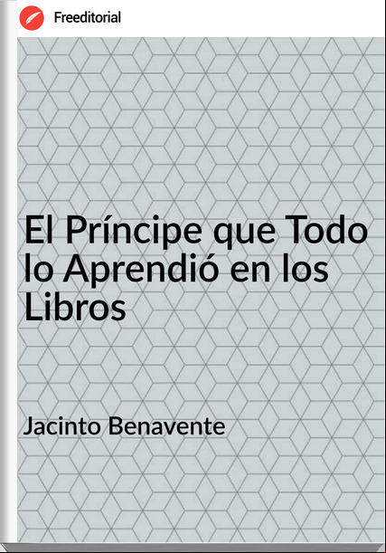 Jacinto Benavente - El Príncipe que Todo lo Aprendió en los Libros