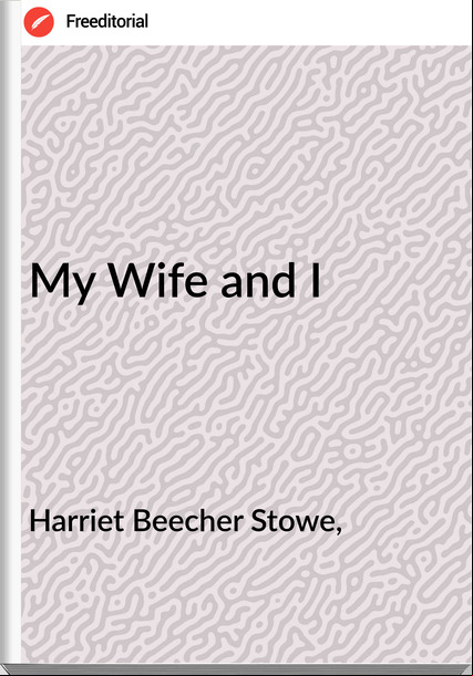Harriet Beecher Stowe, My Wife and I
