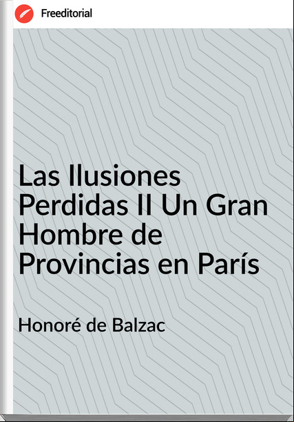 Honoré de Balzac Las Ilusiones Perdidas II Un Gran Hombre de Provincias en París