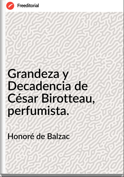 Honoré de Balzac Grandeza y Decadencia de César Birotteau, perfumista.