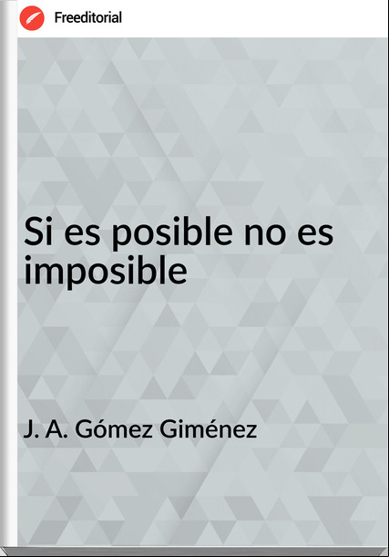 J. A. Gómez Giménez Si es posible no es imposible