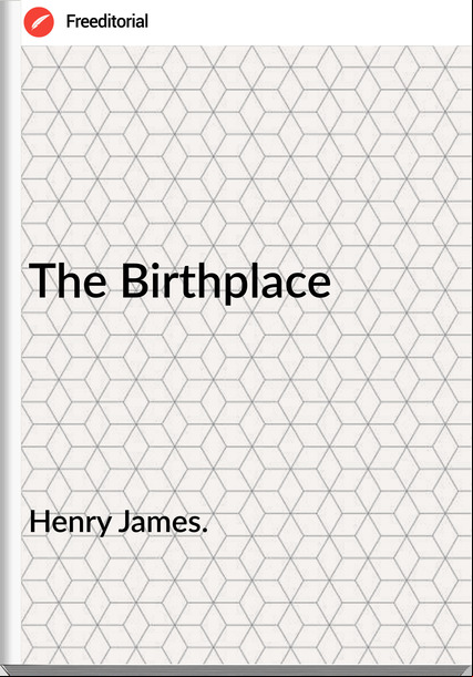 Henry James. The Birthplace