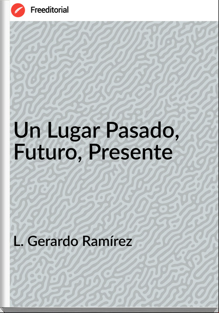 L. Gerardo Ramírez - Un Lugar Pasado, Futuro, Presente
