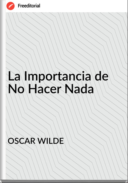 OSCAR WILDE - La Importancia de No Hacer Nada