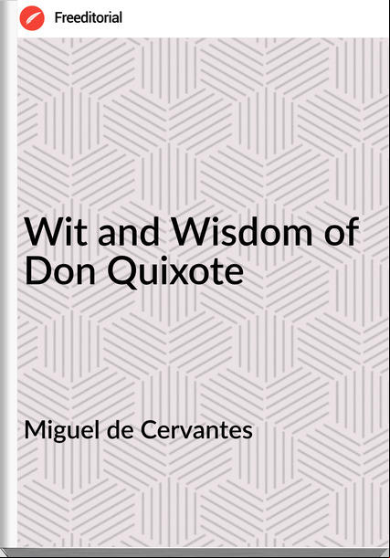 Miguel de Cervantes Wit and Wisdom of Don Quixote