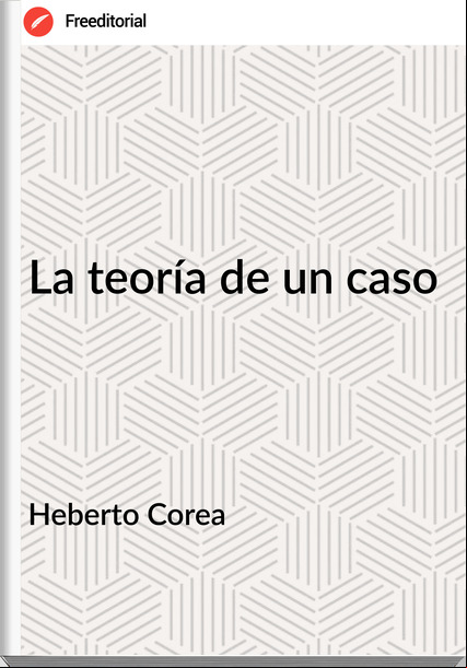Heberto Corea - La teoría de un caso