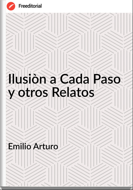 Emilio Arturo Ilusiòn a Cada Paso y otros Relatos