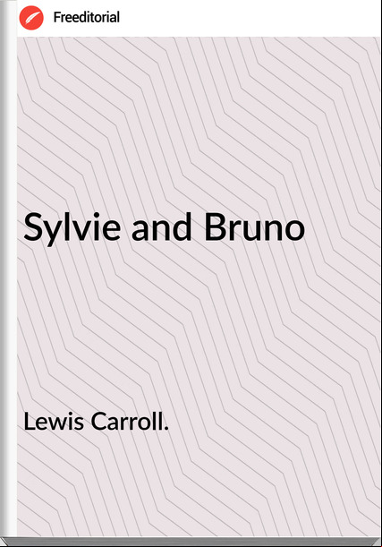 Lewis Carroll. Sylvie and Bruno
