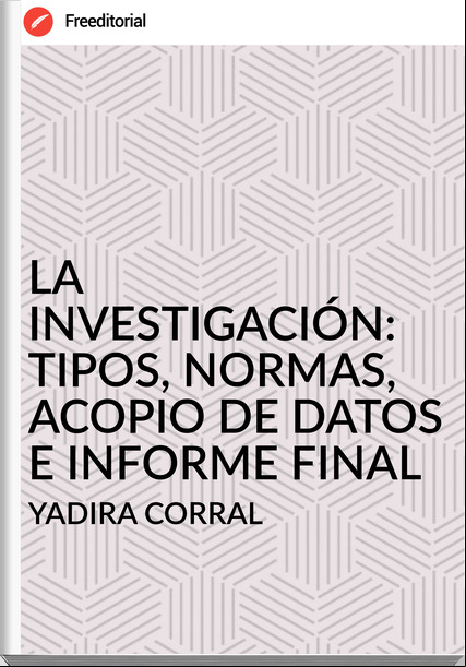 YADIRA CORRAL - LA INVESTIGACIÓN: TIPOS, NORMAS, ACOPIO DE DATOS E INFORME FINAL