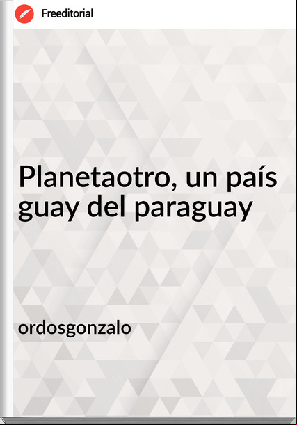 ordosgonzalo - Planetaotro, un país guay del paraguay