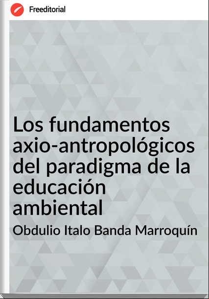 Obdulio Italo Banda Marroquín - Los fundamentos axio-antropológicos del paradigma de la educación ambiental