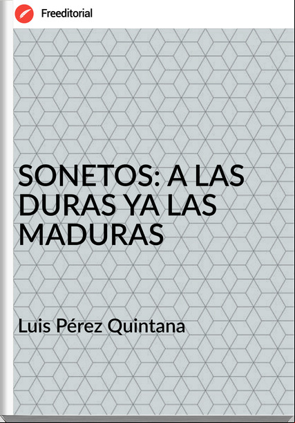 Luis Pérez Quintana - SONETOS: A LAS DURAS YA LAS MADURAS