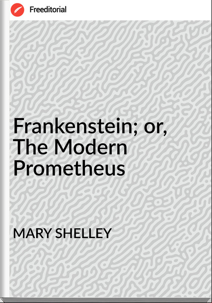 MARY SHELLEY Frankenstein; or, The Modern Prometheus