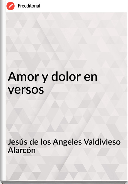 Jesús de los Ángeles Valdivieso Alarcón - Amor y dolor en versos