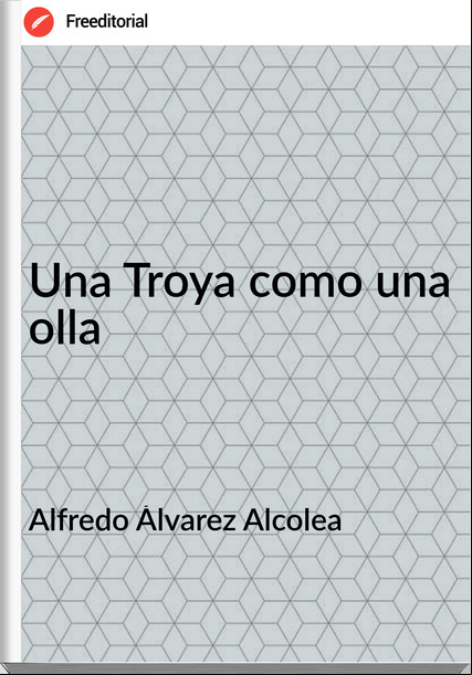 Alfredo Álvarez Alcolea - Una Troya como una olla