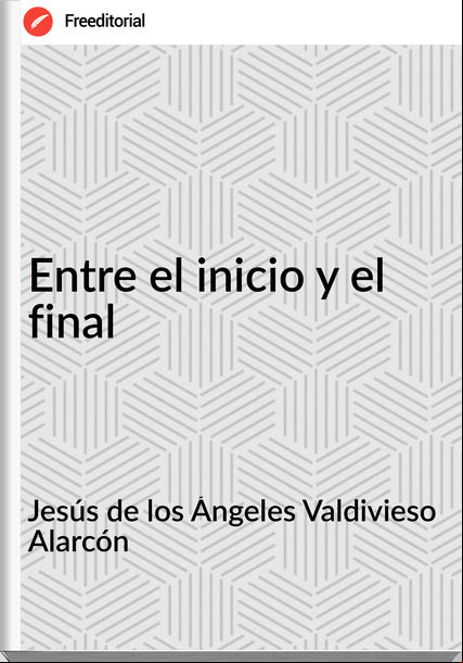 Jesús de los Ángeles Valdivieso Alarcón - Entre el inicio y el final