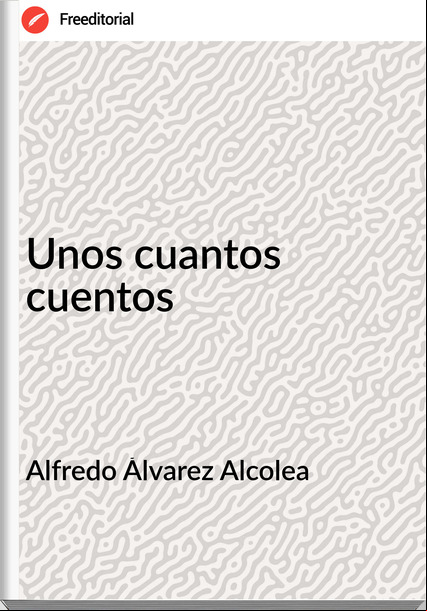 Alfredo Álvarez Alcolea - Unos cuantos cuentos