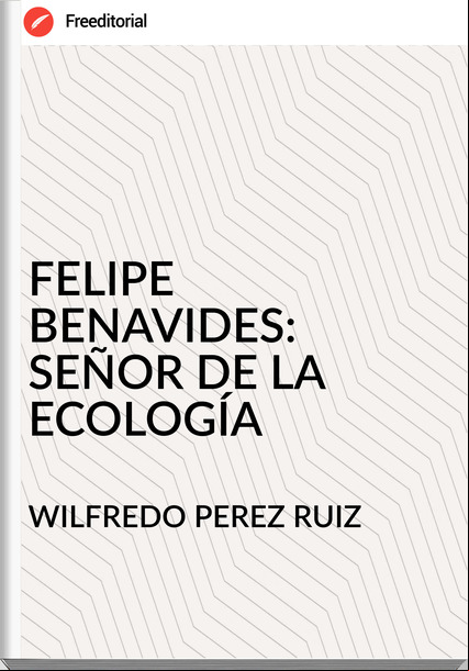 WILFREDO PEREZ RUIZ - FELIPE BENAVIDES: SEÑOR DE LA ECOLOGÍA