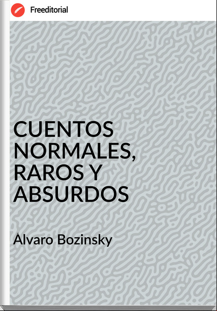 Álvaro Bozinsky  - CUENTOS NORMALES, RAROS Y ABSURDOS