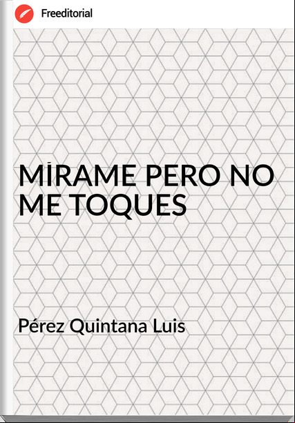 Pérez Quintana Luis - MÍRAME PERO NO ME TOQUES