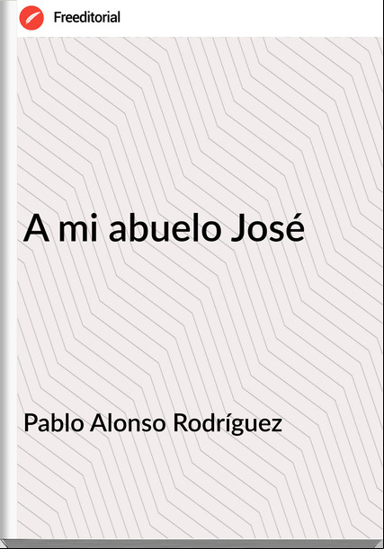 Pablo Alonso Rodríguez A mi abuelo José