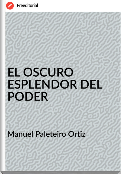 Manuel Paleteiro Ortiz - EL OSCURO ESPLENDOR DEL PODER