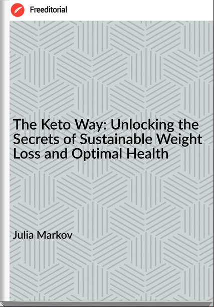 Julia Markov - The Keto Way: Unlocking the Secrets of Sustainable Weight Loss and Optimal Health