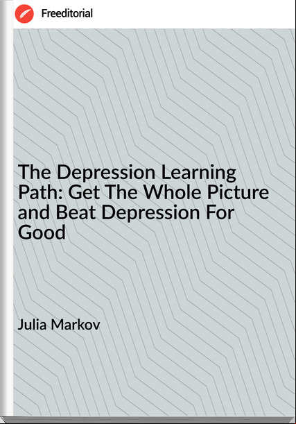 Julia Markov - The Depression Learning Path: Get The Whole Picture and Beat Depression For Good