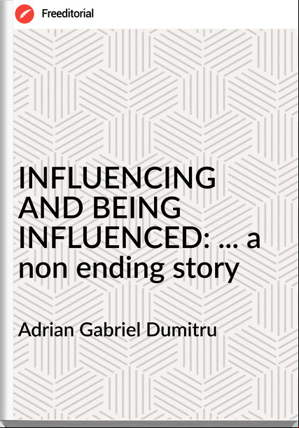 Adrian Gabriel Dumitru - INFLUENCING AND BEING INFLUENCED: ... a non ending story