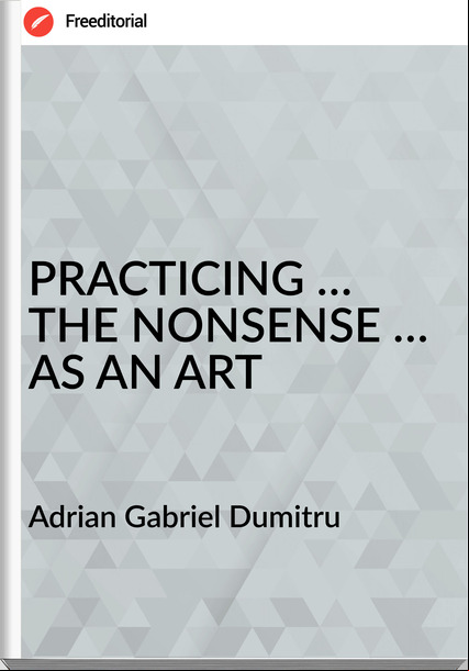 Adrian Gabriel Dumitru - PRACTICING … THE NONSENSE … AS AN ART