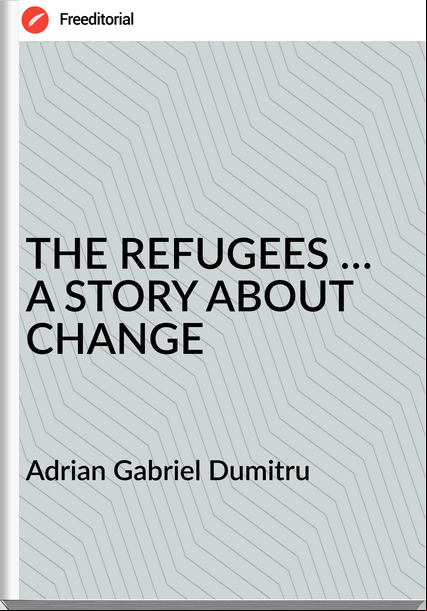 Adrian Gabriel Dumitru - THE REFUGEES … A STORY ABOUT CHANGE